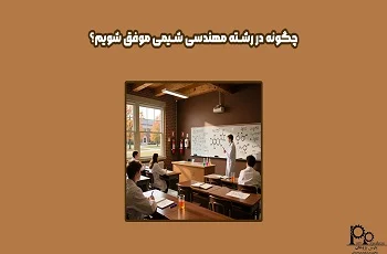 چگونه در رشته مهندسی شیمی موفق شویم؟