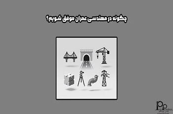 چگونه در مهندسی عمران موفق شویم؟
