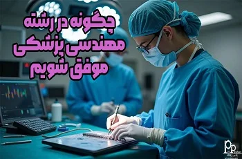 چگونه در رشته‌ مهندسی پزشکی موفق شویم؟