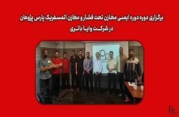 برگزاری دوره ایمنی مخازن تحت فشار و مخازن اتمسفریک پارس پژوهان در شرکت وایا باتری