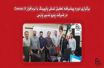 برگزاری دوره پیشرفته تحلیل تنش پایپینگ با نرم‌افزار Caesar II در شرکت پترو تدبیر پارس