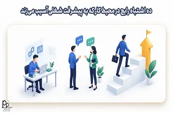 ۱۰ اشتباه رایج در محیط کار که به پیشرفت شغلی آسیب می‌زند