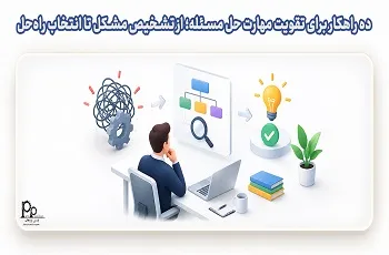 ۱۰ راهکار برای تقویت مهارت حل مسئله؛ از تشخیص مشکل تا انتخاب راه‌حل